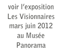 voir l’exposition
Les Visionnaires
mars juin 2012
au Musée Panorama