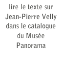 lire le texte sur
Jean-Pierre Velly
dans le catalogue
du Musée Panorama